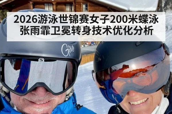 2026游泳世锦赛女子200米蝶泳张雨霏卫冕转身技术优化分析