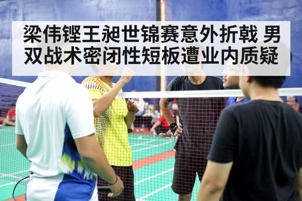 梁伟铿王昶世锦赛意外折戟 男双战术密闭性短板遭业内质疑