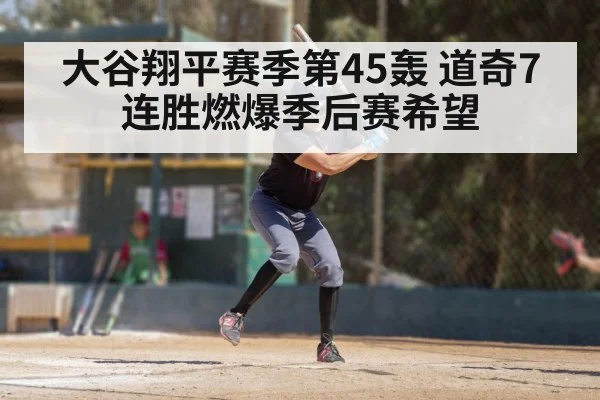 大谷翔平赛季第45轰 道奇7连胜燃爆季后赛希望