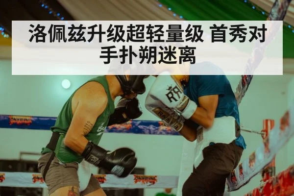 洛佩兹升级超轻量级 首秀对手扑朔迷离