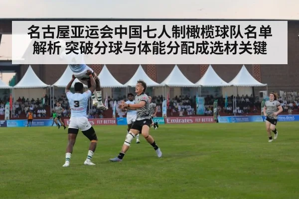 名古屋亚运会中国七人制橄榄球队名单解析 突破分球与体能分配成选材关键