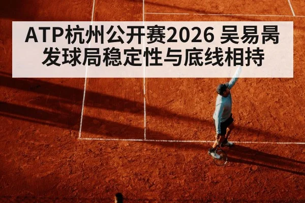 ATP杭州公开赛2026 吴易昺发球局稳定性与底线相持