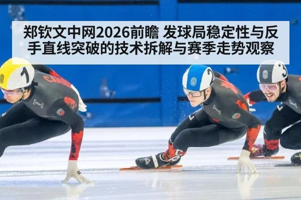 郑钦文中网2026前瞻 发球局稳定性与反手直线突破的技术拆解与赛季走势观察