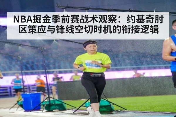 NBA掘金季前赛战术观察：约基奇肘区策应与锋线空切时机的衔接逻辑